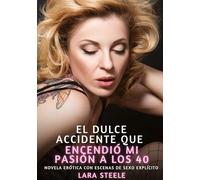 El Dulce Accidente que Encendió mi Pasión a los 40: Novela Erótica con Escenas de Sexo Explícito para Adultos