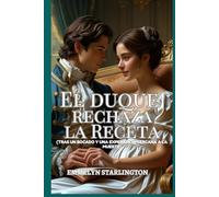 El Duque Rechaza la Receta: Una comedia romántica de la Regencia con una pasión sorprendente, el marido más desafortunado del mundo y el hombre más gallardo con corbatín