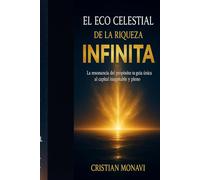 EL ECO CELESTIAL DE LA RIQUEZA INFINITA: la resonancia del propósito: tu guía única al capital inagotable y pleno
