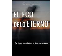 El Eco de lo eterno: Del dolor heredado a la libertad interior: rompe patrones, suelta el pasado y deja de cargar lo que no es tuyo.