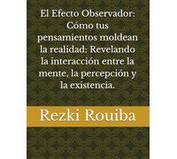 El Efecto Observador: Cómo tus pensamientos moldean la realidad: Revelando la interacción entre la mente, la percepción y la existencia.