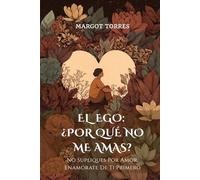 El Ego: ¿Por Qué No Me Amas?: No Supliques Por Amor, Enamórate De Ti Primero