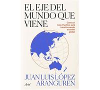 El eje del mundo que viene Cómo el Indo-pacífico está transformando el orden global - Juan Luis López Aranguren - Editorial Ariel - ebook (ePub) - Livre