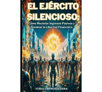 El Ejército Silencioso: Cómo reclutar ingresos pasivos y dominar la libertad financiera