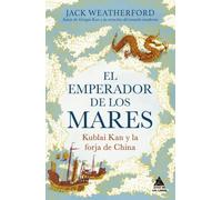 El emperador de los mares: Kublai Kan y la forja de China. Una apasionante historia de rivalidad dinástica e innovación, del autor de Gengis Kan y la creación del mundo moderno