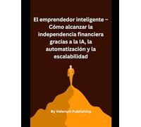 El emprendedor inteligente - Cómo alcanzar la independencia financiera gracias a la IA, la automatización y la escalabilidad
