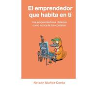 El emprendedor que habita en ti: Los emprendedores chilenos como nunca te lo contaron