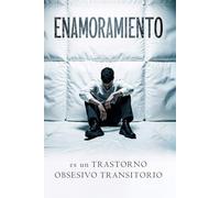 EL ENAMORAMIENTO ES UN TRASTORNO OBSESIVO TRANSITORIO: Adicción, Dependencia y Riesgos del Amor Embriagante