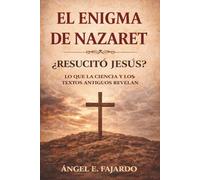 EL ENIGMA DE NAZARET: ¿RESUCITÓ JESÚS? : LO QUE LA CIENCIA Y LOS TEXTOS ANTIGUOS REVELAN