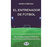 El Entrenador De Fútbol: De La Formación Del Futbolista A La Táctica Y Los Modelos De Juego