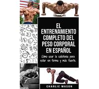 El entrenamiento completo del peso corporal En Español: Cómo usar la calistenia para estar en forma y más fuerte