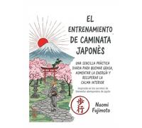 El entrenamiento de caminata japonès: Una sencilla pràctica diaria para quemar grasa, aumentar la energia y recuperar la calma interior- Inspirada en los secretos de bienestar atemporales de japòn