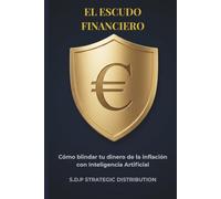 EL ESCUDO FINANCIERO: Automatiza tu ahorro, multiplica tus ingresos con Inteligencia Artificial e invierte mejor que tu banco