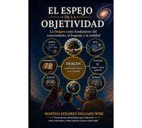EL ESPEJO DE LA OBJETIVIDAD: La Imagen como fundamento del conocimiento, el lenguaje y la realidad