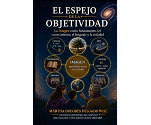 EL ESPEJO DE LA OBJETIVIDAD: La Imagen como fundamento del conocimiento, el lenguaje y la realidad
