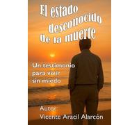 El estado desconocido de la muerte: Un testimonio para vivir sin miedo.