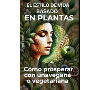 El estilo de vida basado en plantas: Cómo prosperar con una vegana o vegetariana