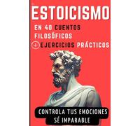 El estoicismo en 40 cuentos filosóficos + Ejercicios prácticos: Controla tus emociones y vuélvete imparable