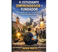 El Estudiante Emprendedor Y Fundador: La Guía Definitiva para Lanzar, Construir y Financiar tu Primera Startup desde la Universidad