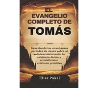 EL EVANGELIO COMPLETO DE TOMÁS: Desvelando las enseñanzas perdidas de Jesús sobre el autodescubrimiento, la sabiduría divina y el misticismo cristiano primitivo