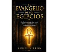 EL EVANGELIO DE LOS EGIPCIOS: Meditaciones sagradas sobre la luz y la revelación del Egipto paleocristiano