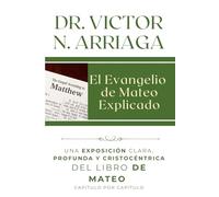 EL EVANGELIO DE MATEO EXPLICADO: Una explicación reveladora de cada capítulo del Libro de Mateo que anuncia el Reino de los Cielos