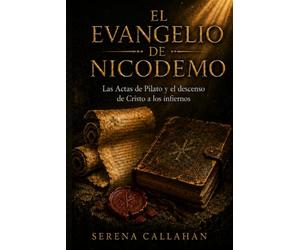EL EVANGELIO DE NICODEMO: Las Actas de Pilato y el descenso de Cristo a los infiernos