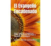 El Evangelio Encadenado: Amor, Libertad y Unidad por medio de Parabolas, Paradojas y Cambios de Paradigma