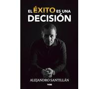 El éxito es una decisión: Cómo cumplir tus sueños convirtiéndote en una persona estratégica y con liderazgo