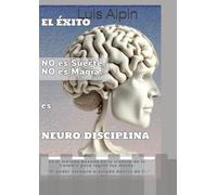 El Éxito, No es suerte, No es magia, es Neuro-Disciplina: Es el método basado en la ciencia de tu cerebro para lograr tus metas.