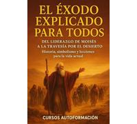 El Éxodo Explicado para Todos: Del liderazgo de Moisés a la travesía por el desierto - Historia, simbolismo y lecciones para la vida actual