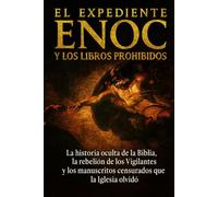 El Expediente Enoc y los Libros Prohibidos: La historia oculta de la Biblia, la rebelión de los Vigilantes y los manuscritos censurados que la Iglesia olvidó