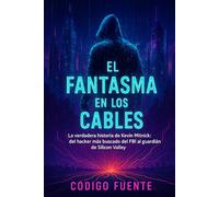 El fantasma en los cables: La verdadera historia de Kevin Mitnick: del hacker más buscado del FBI al guardián de Silicon Valley