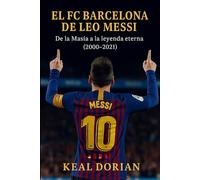 EL FC BARCELONA DE LEO MESSI: De la Masía a la leyenda eterna (2000-2021)