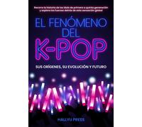 El Fenómeno Del K-Pop: Sus Orígenes, Su Evolución Y Futuro -- Recorre La Historia De Los Idols De Primera A Quinta Generación Y Explora Las Fuerzas Detrás De Esta Sensación Global