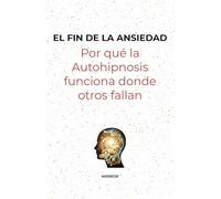 El fin de la ansidedad: Por qué la Autohipnosis funciona donde otros fallan