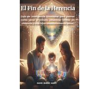 El Fin de la Herencia: Guía de Inteligencia Emocional para padres: Cómo sanar el vínculo, establecer límites sin violencia y criar hijos emocionalmente sanos.