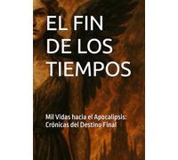 EL FIN DE LOS TIEMPOS: Mil Vidas hacia el Apocalipsis: Crónicas del Destino Final