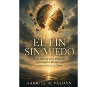 EL FIN SIN MIEDO. Guía bíblica para entender Apocalipsis, Daniel y la esperanza cristiana: Escatología con criterio, señales, juicio y vida eterna.