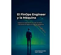 El FinOps Engineer y la Máquina: Gobernar el coste de la IA y la nube: de tokens a decisiones de negocio con agentes inteligentes