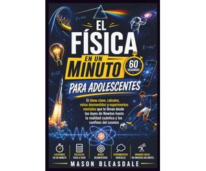 EL FÍSICA EN UN MINUTO PARA ADOLESCENTES: ElIdeas clave, cálculos, mitos desmentidos y experimentos mentales que te llevan desde las leyes de Newton ... realidad cuántica y los confines del cosmos