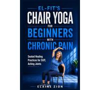El-Fit's Chair Yoga for Beginners with Chronic Pain: Seated Healing Practices for Stiff, Aching Joints