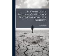 El Fruto De Mis Lecturas, Ã", Màximas Y Sentencias Morales Y Polã-Ticas