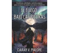EL FUEGO BAJO LAS PIEDRAS. Druidismo, mitología y práctica pagana para recorrer el camino con raíces verdaderas: Iniciación al calendario sagrado, las ... con rigor histórico y aplicación cotidiana