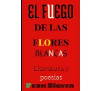 El fuego de las flores blancas: Literatura, conjunto de escritos con diferentes interpretaciones y poesías