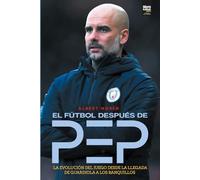 El fútbol después de Pep: LA EVOLUCIÓN DEL JUEGO DESDE LA LLEGADA DE GUARDIOLA A LOS BANQUILLOS.
