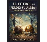 El Fútbol que Perdió su Alma Talento vs. Negocio.: El ascenso del negocio y la caída del talento puro.