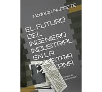 EL FUTURO DEL INGENIERO INDUSTRIAL EN LA INDUSTRIA MEXICANA: "Reinvención profesional en tiempos de automatización, eficiencia y talento técnico"