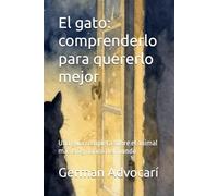 El gato: comprenderlo para quererlo mejor: Una guía completa sobre el animal más enigmático del mundo