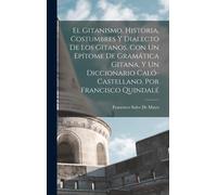 El Gitanismo, Historia, Costumbres Y Dialecto De Los Gitanos. Con Un Epítome De Gramática Gitana, Y Un Diccionario Caló-Castellano, Por Francisco Quindalé